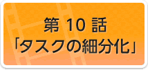第10話　タスクの細分化